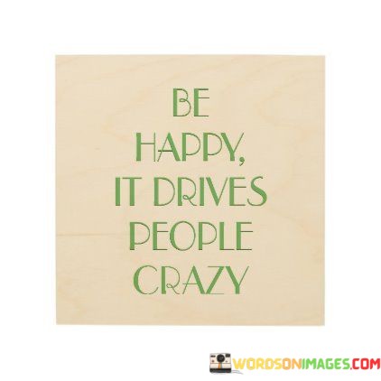 Be-Happy-It-Drives-People-Crazy-Quotes.jpeg