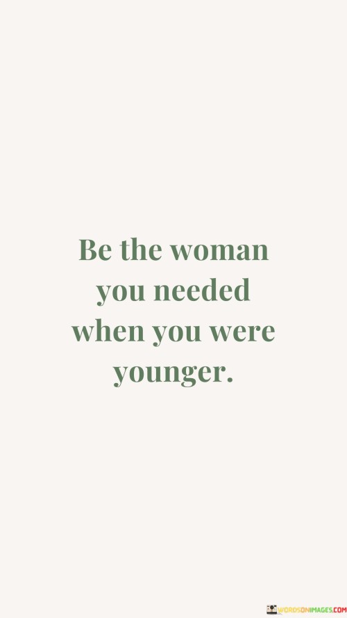 Be The Woman You Needed When You Were Younger Quotes