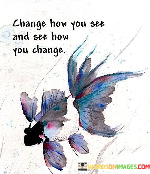 Change-How-You-See-And-See-How-You-Change-Quotes.jpeg