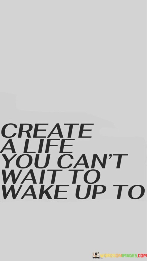 Create A Life You Can't Wait To Wake Up To Quotes