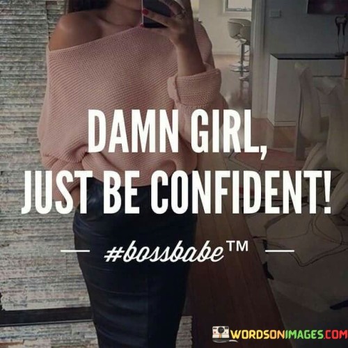 Damn-Girl-Just-Be-Confident-Quotes-Quotes.jpeg