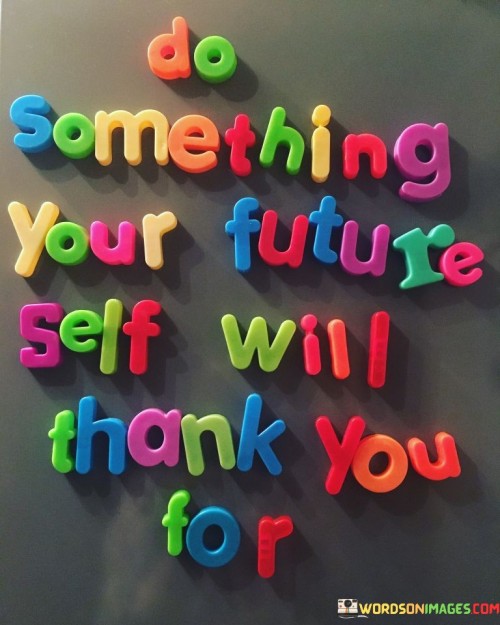 Do Something Your Future Self Will Thank You For Quotes