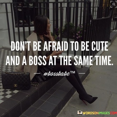 Don't Be Afraid To Be Cute And A Boss At The Same Time Quotes