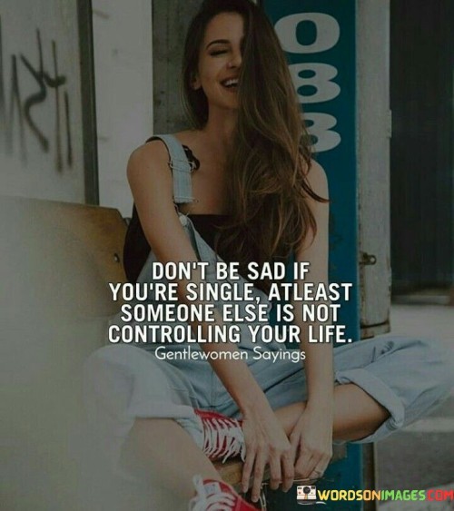 Don't Be Sad If Youre Single Atleast Someone Else Quotes