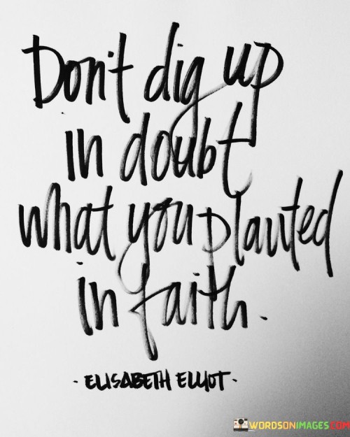 Don't Dig Up In Doubt What You Planted In Faith Quotes