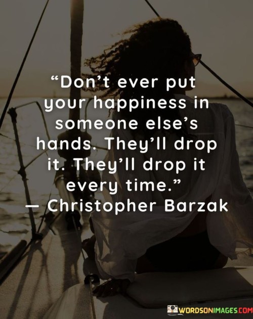 Don't Ever Put Your Happiness In Someone Else's Hands Quotes