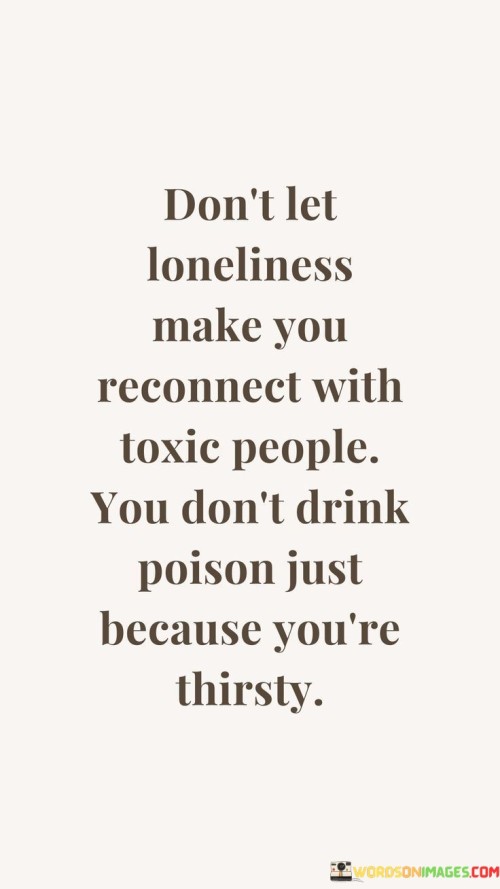 Don't Let Loneliness Make You Reconnect With Toxic People You Quotes