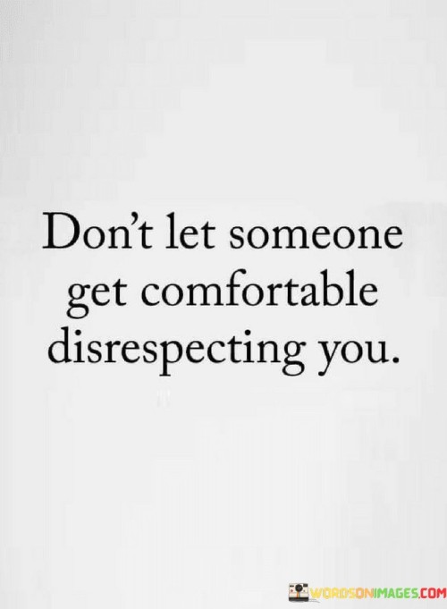 Don't Let Someone Get Confortable Disrespecting You Quotes