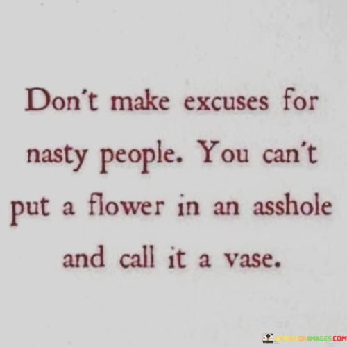 Don't Make Excuses For Nasty People Quotes