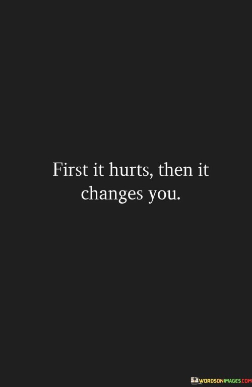 First It Hurts Then It Changes You Quotes