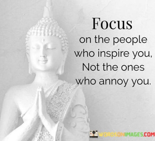 Focus On The People Who Inspire You Not The Ones Who Annoy You Quotes