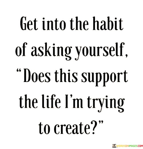 Get Into The Habit Of Asking Yourself Quotes