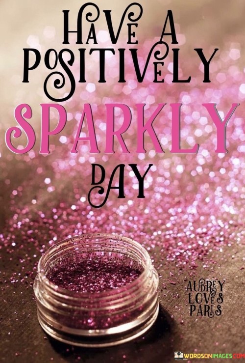 Have A Positive Sparkly Day Quotes