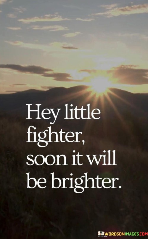 Hey Little Fighter Soon It Will Be Brighter Quotes