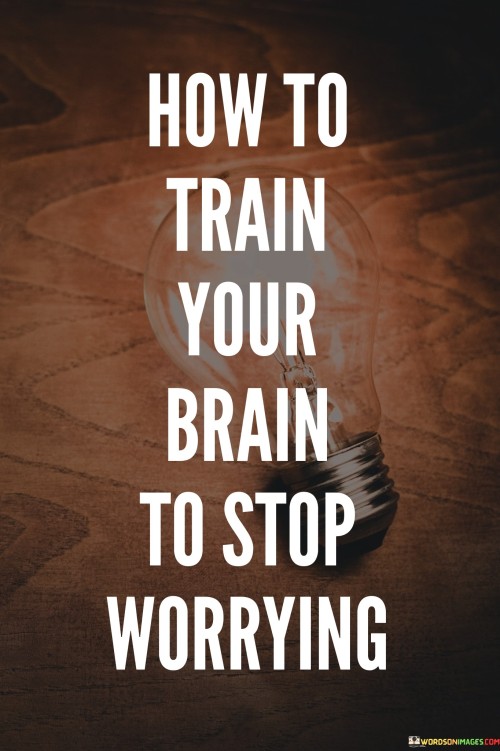 How To Train Your Brain To Stop Worrying Quotes