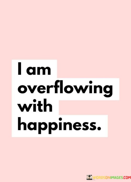 I Am Overflowing With Happiness Quotes