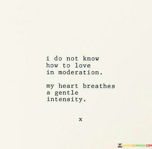 I Do Not Know How To Love In Moderation My Heart Quotes