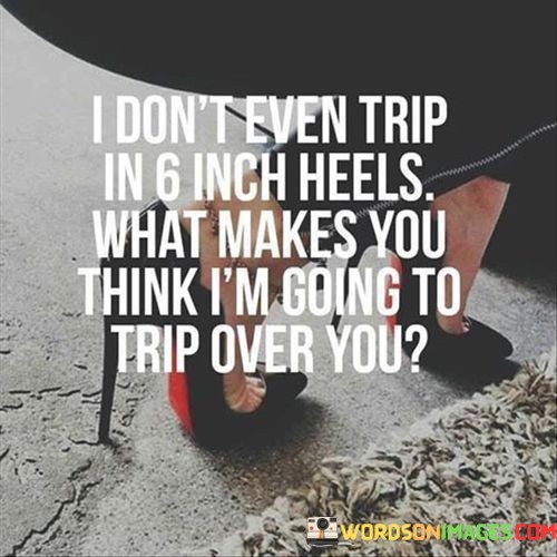 I-Dont-Even-Trip-In-6-Inch-Heels-What-Makes-You-Quotes-Quotes.jpeg