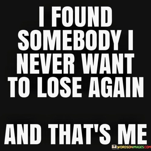 I Found Somebody I Never Want To Lose Again And That's Quotes