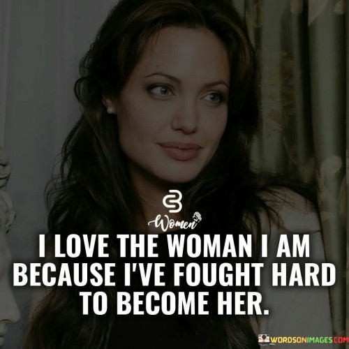 I-Love-The-Woman-I-Am-Because-Ive-Fought-Quotes-Quotes.jpeg