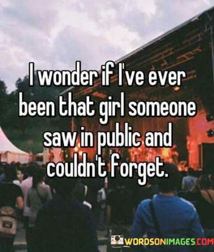 I-Wonder-If-Lve-Ever-Been-That-Girl-Someone-Saw-In-Public-And-Couldnt-Forget-Quotes.jpeg
