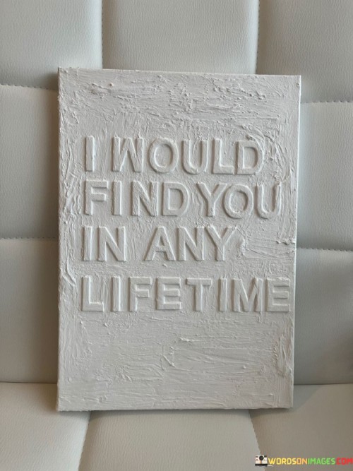 I Would Find You In Any Life Time Quotes