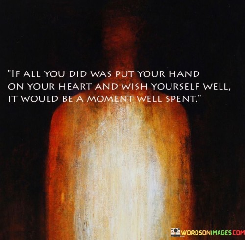 If All You Did Was Put Your Hand On Your Heart And Wish Yourself Quotes