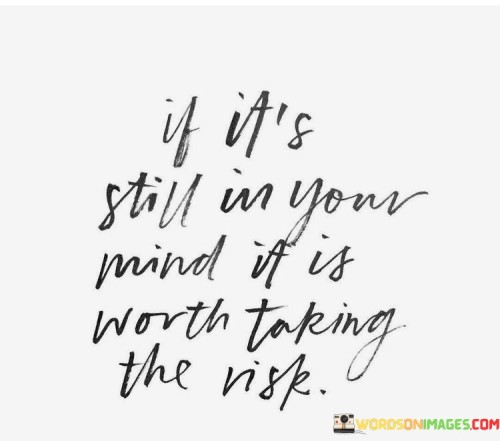 If It's Still In Your Mind If Is Worth Taring The Risk Quotes