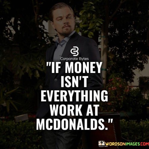 If Money Isn't Everything Work At Mcdonalds Quotes