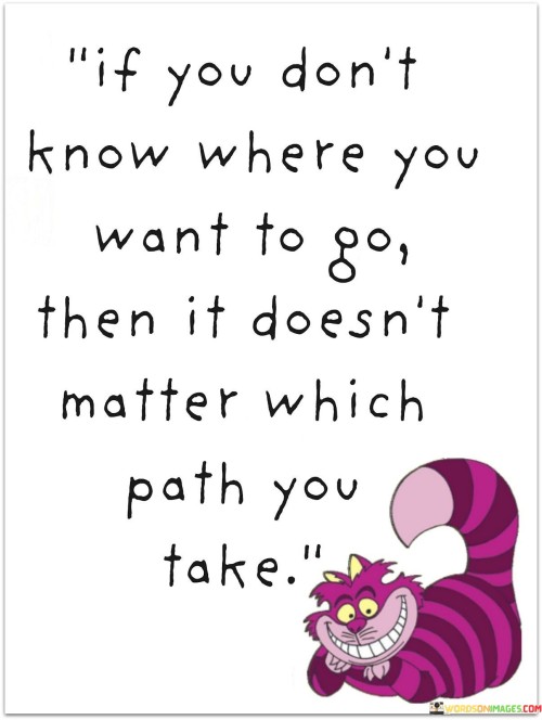 If You Don't Know Where You Want To Go Then It Doesn't Matter Quotes