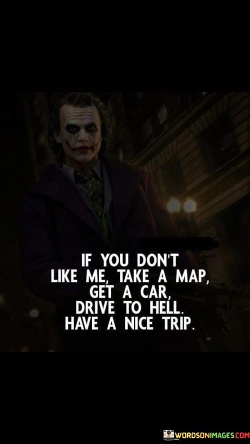 If You Don't Like Me Take A Map Get A Car Drive To Hell Quotes