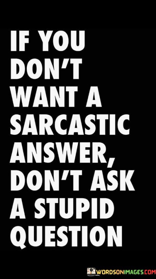 If You Don't Want A Sarcastic Answer Don't Ask Quotes