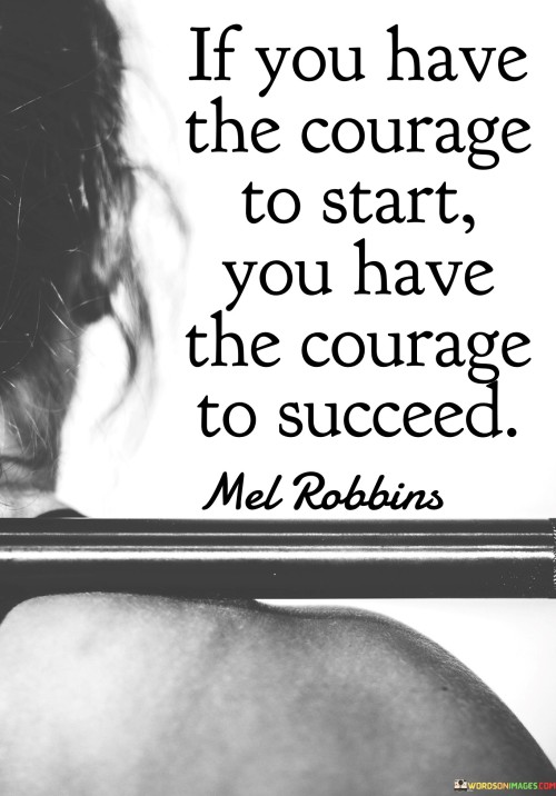 If You Have The Courage To Start You Have The Courage To Succeed Quotes