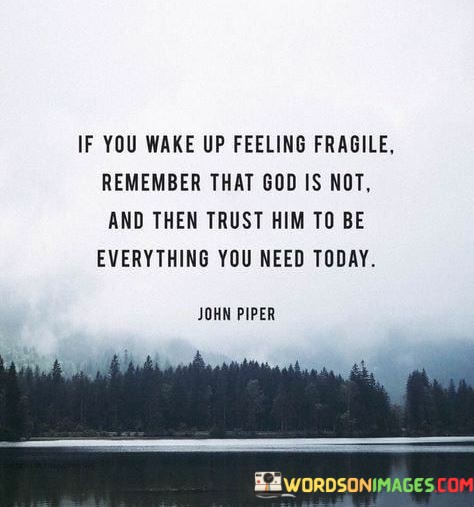 If-You-Wake-Up-Feeling-Fragile-Remember-That-God-Is-Not-And-Then-Trust-Him-Quotes.jpeg