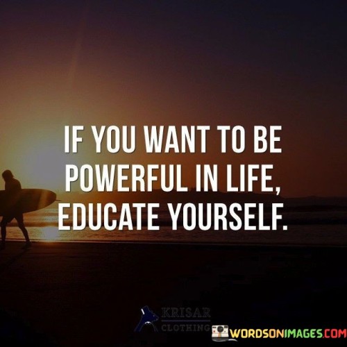 If You Want To Be Powerful In Life Educate Yourself Quotes