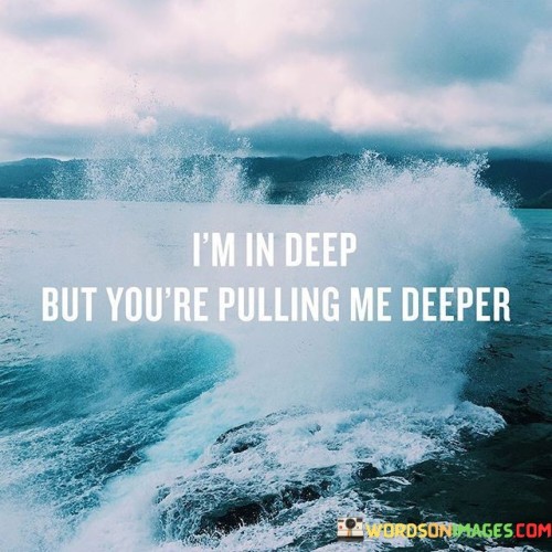 I'm In Deep But You're Pulling Me Deeper Quotes