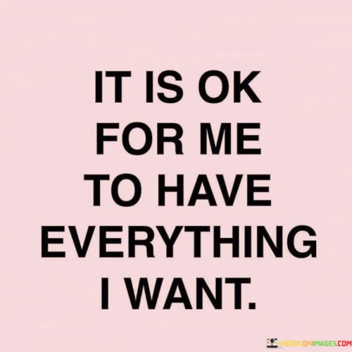 It Is Ok For Me To Have Everything I Want Quotes