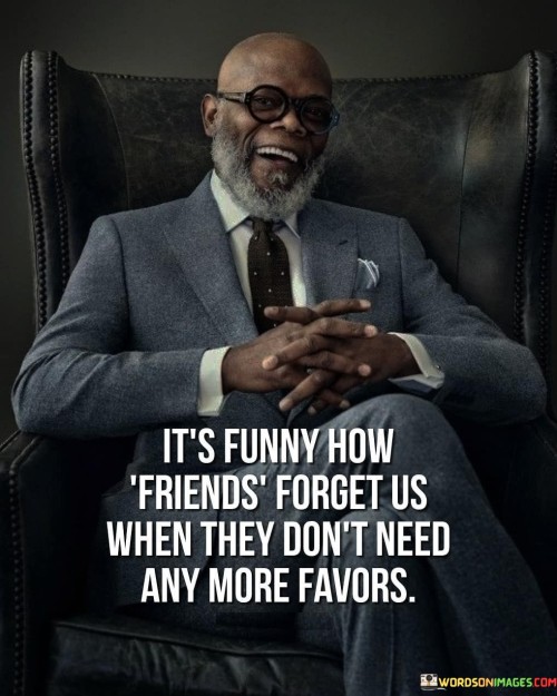 Its-Funny-How-Friends-Forget-Us-When-They-Dont-Need-Any-More-Favors-Quotes.jpeg