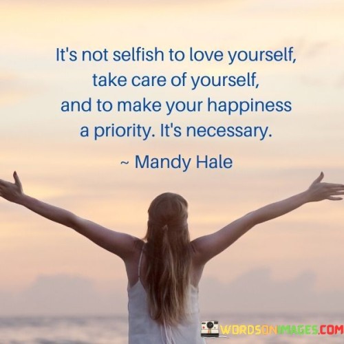 It's Not Selfish To Love Yourself Take Care Of Yourself And To Make Your Happiness Quotes