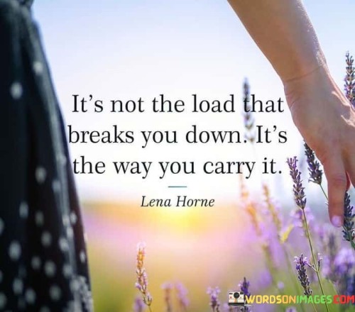 Its-Not-The-Load-That-Breaks-You-Down-Its-The-Way-You-Carry-It-Quotes