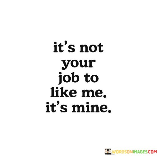 It's Not Your Job To Like It's Mine Quotes