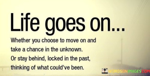 Life Goes On Whether You Choose To Move On And Take A Chance Quotes