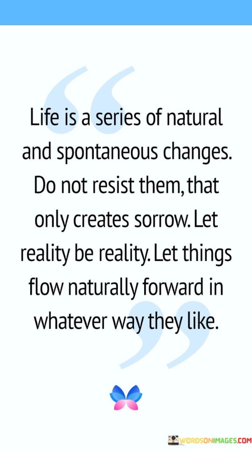 Life Is A Series Of Natural And Spontaneous Changes Do Not Resist Them Quotes