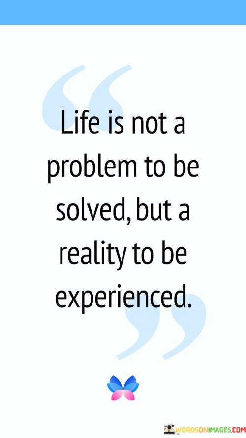 Life Is Not A Problem To Be Solved But A Reality Quotes