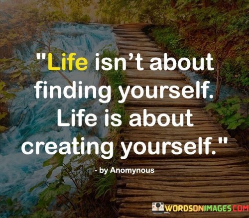 Life Isn't About Finding Yourself Life Is About Creating Yourself Quotes