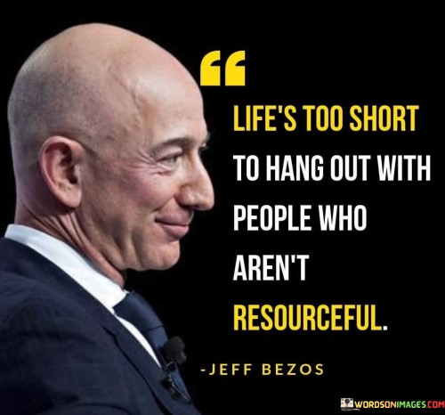 Life's Too Short To Hang Out With People Who Aren't Resourceful Quotes