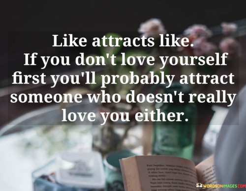 Like Attracts Like If You Don't Yourself First You'll Probably Attract Quotes