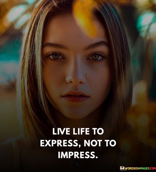 Live Life To Express Not To Impress Quotes