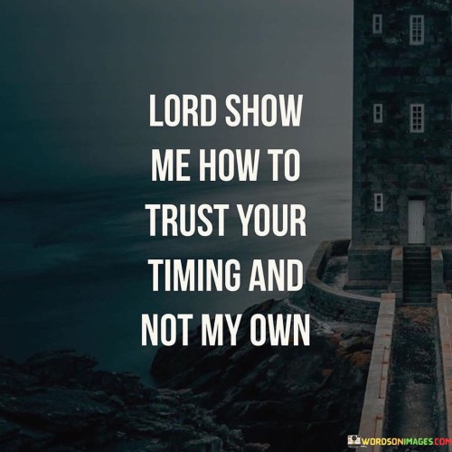 Lord Show Me How To Trust Your Timing And Not My Own Quotes