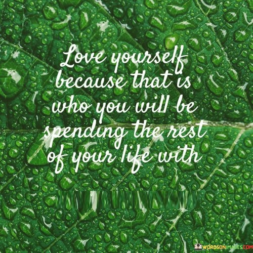 Love Yourself Because That Is Who You Will Be Spending Quotes